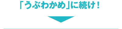 「うぶわかめ」に続け！