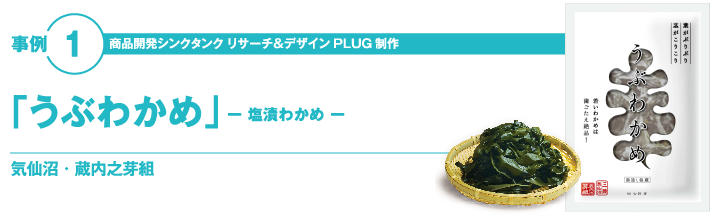 事例①商品開発シンクタンク　リサーチ＆デザイン　「PLUG」制作 「うぶわかめ」―塩漬わかめー 気仙沼・蔵内之芽組