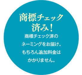 商標チェック済み！商標チェック済のネーミングをお届け。もちろん追加料金はかかりません。