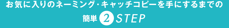 お気に入りのネーミング・キャッチコピーを手にするまでの簡単2STEP